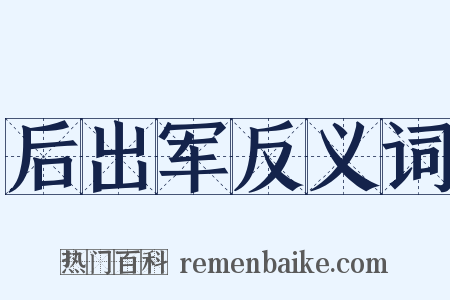 后出军反义词是什么意思的图片